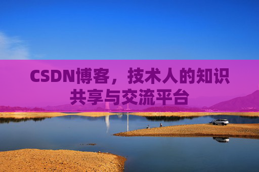 CSDN博客，技术人的知识共享与交流平台